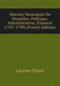 Histoire Municipale De Versailles: Politique, Administration, Finances (1787-1799) (French Edition)