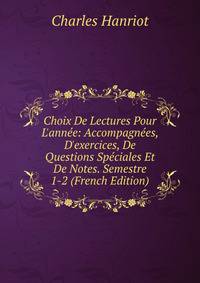 Choix De Lectures Pour L'ann?e: Accompagn?es, D'exercices, De Questions Sp?ciales Et De Notes. Semestre 1-2 (French Edition)