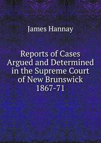 Reports of Cases Argued and Determined in the Supreme Court of New Brunswick 1867-71.