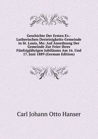 Geschichte Der Ersten Ev.-Lutherischen Dreieinigkeits-Gemeinde in St. Louis, Mo: Auf Anordnung Der Gemeinde Zur Feier Ihres Funfzigjahrigen Jubilaums Am 16. Und 17. Juni 1889 (German Edition)