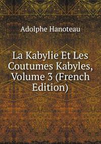 La Kabylie Et Les Coutumes Kabyles, Volume 3 (French Edition)