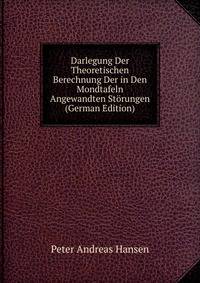 Darlegung Der Theoretischen Berechnung Der in Den Mondtafeln Angewandten Storungen (German Edition)