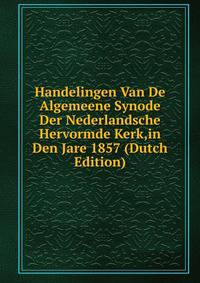 Handelingen Van De Algemeene Synode Der Nederlandsche Hervormde Kerk,in Den Jare 1857 (Dutch Edition)