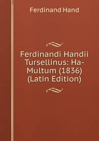 Ferdinandi Handii Tursellinus: Ha-Multum (1836) (Latin Edition)