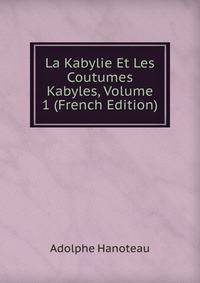 La Kabylie Et Les Coutumes Kabyles, Volume 1 (French Edition)
