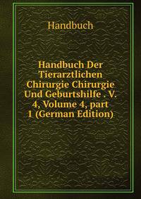 Handbuch Der Tierarztlichen Chirurgie Chirurgie Und Geburtshilfe . V. 4, Volume 4, part 1 (German Edition)
