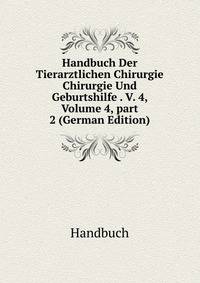 Handbuch Der Tierarztlichen Chirurgie Chirurgie Und Geburtshilfe . V. 4, Volume 4, part 2 (German Edition)