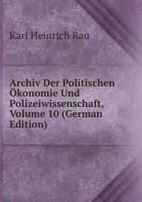 Archiv Der Politischen Okonomie Und Polizeiwissenschaft, Volume 10 (German Edition)