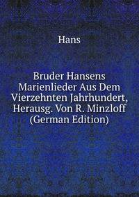 Bruder Hansens Marienlieder Aus Dem Vierzehnten Jahrhundert, Herausg. Von R. Minzloff (German Edition)