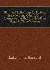 Hints and Reflections for Railway Travellers and Others; Or, a Journey to the Phalanx: By Minor Hugo. in Three Volumes