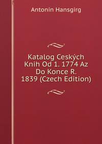Katalog Ceskych Knih Od 1. 1774 Az Do Konce R. 1839 (Czech Edition)
