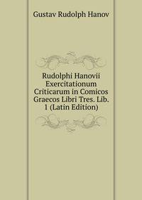 Rudolphi Hanovii Exercitationum Criticarum in Comicos Graecos Libri Tres. Lib. 1 (Latin Edition)