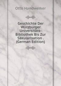Geschichte Der Wurzburger Universitats-Bibliothek Bis Zur Sakularisation . (German Edition)