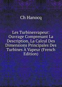 Les Turbinesvapeur: Ouvrage Comprenant La Description, La Calcul Des Dimensions Principales Des Turbines A Vapeur (French Edition)