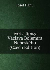 ivot a Spisy Vaclava Bolemira Nebeskeho (Czech Edition)