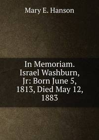 In Memoriam. Israel Washburn, Jr: Born June 5, 1813, Died May 12, 1883