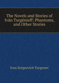 The Novels and Stories of Ivan Turgenieff: Phantoms, and Other Stories
