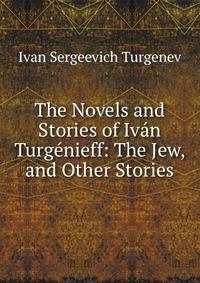 The Novels and Stories of Ivan Turgenieff: The Jew, and Other Stories