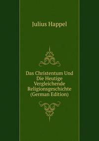 Das Christentum Und Die Heutige Vergleichende Religionsgeschichte (German Edition)