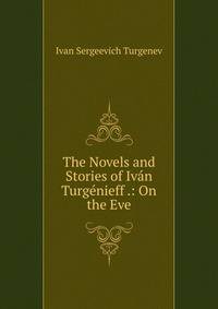 The Novels and Stories of Ivan Turgenieff .: On the Eve