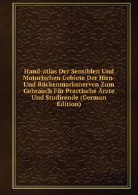 Hand-atlas Der Sensiblen Und Motorischen Gebiete Der Hirn- Und Ruckenmarksnerven Zum Gebrauch Fur Practische Arzte Und Studirende (German Edition)