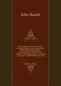 The Camera; Or, Art of Drawing in Water Colours: With Instructions for Sketching Form Nature : Comprising the Whole Process of Water-Coloured Drawing, . Complete Landscape . and Directions for Com