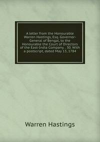 A letter from the Honourable Warren Hastings, Esq. Governor-General of Bengal, to the Honourable the Court of Directors of the East-India Company. . 30. With a postscript, dated May 13, 1784