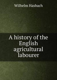 A history of the English agricultural labourer