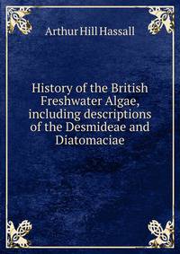 History of the British Freshwater Algae, including descriptions of the Desmideae and Diatomaciae