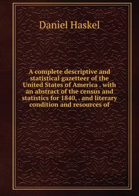 A complete descriptive and statistical gazetteer of the United States of America . with an abstract of the census and statistics for 1840, . and literary condition and resources of