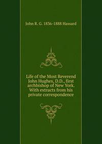 Life of the Most Reverend John Hughes, D.D., first archbishop of New York. With extracts from his private correspondence