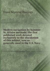Modern navigation by Summer-St. Hilaire methods: the first published work devoted exclusively to the elucidation of this subject, now so generally used in the U.S. Navy