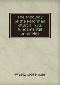 The theology of the Reformed church in its fundamental principles