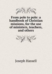 From pole to pole: a handbook of Christian missions, for the use of ministers, teachers, and others