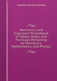 Mechanics' and Engineers' Pocketbook of Tables: Rules, and Formulas Pertaining to Mechanics, Mathematics, and Physics