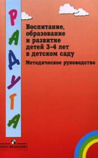 Воспитание, образование и развитие детей 3-4 лет в детском саду: Методическое руководство для воспитателей, работающих по программе 'Радуга'. - 3-е изд.