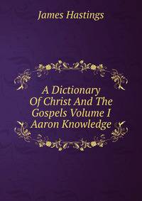 A Dictionary Of Christ And The Gospels Volume I Aaron Knowledge