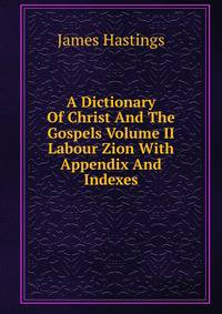 A Dictionary Of Christ And The Gospels Volume II Labour Zion With Appendix And Indexes