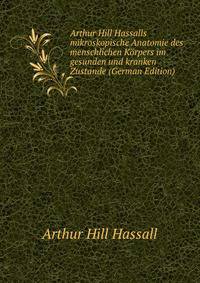 Arthur Hill Hassalls mikroskopische Anatomie des menschlichen Korpers im gesunden und kranken Zustande (German Edition)