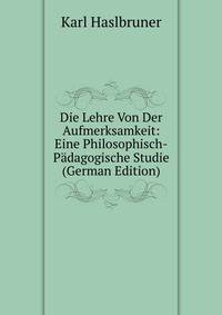 Die Lehre Von Der Aufmerksamkeit: Eine Philosophisch-Padagogische Studie (German Edition)
