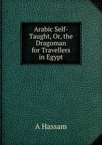 Arabic Self-Taught, Or, the Dragoman for Travellers in Egypt