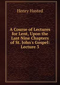 A Course of Lectures for Lent, Upon the Last Nine Chapters of St. John's Gospel: Lecture 3