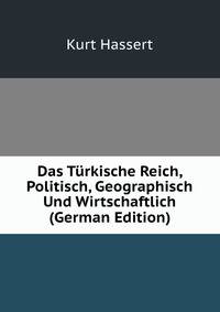 Das T?rkische Reich, Politisch, Geographisch Und Wirtschaftlich (German Edition)