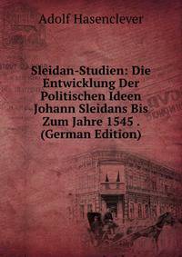 Sleidan-Studien: Die Entwicklung Der Politischen Ideen Johann Sleidans Bis Zum Jahre 1545 . (German Edition)