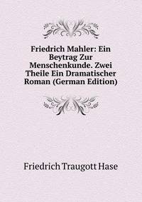 Friedrich Mahler: Ein Beytrag Zur Menschenkunde. Zwei Theile Ein Dramatischer Roman (German Edition)