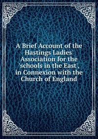 A Brief Account of the Hastings Ladies' Association for the 'schools in the East', in Connexion with the Church of England