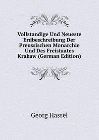 Vollstandige Und Neueste Erdbeschreibung Der Preussischen Monarchie Und Des Freistaates Krakaw (German Edition)
