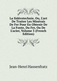 La Sid?rotechnie, Ou, L'art De Traiter Les Min?rais De Fer Pour En Obtenir De La Fonte, Du Fer, Ou De L'acier, Volume 3 (French Edition)