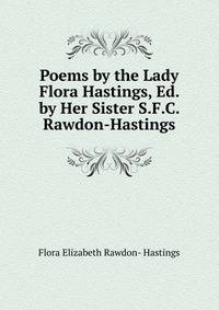 Poems by the Lady Flora Hastings, Ed. by Her Sister S.F.C. Rawdon-Hastings.
