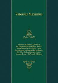Valerius Maximus De Dictis Factisque Memorabilibus: Et Jul. Obsequens De Prodigiis, Cum Supplementis Conradi Lycosthenis, Et Selectis Eruditorum Notis, Volume 2, part 2 (French Edition)